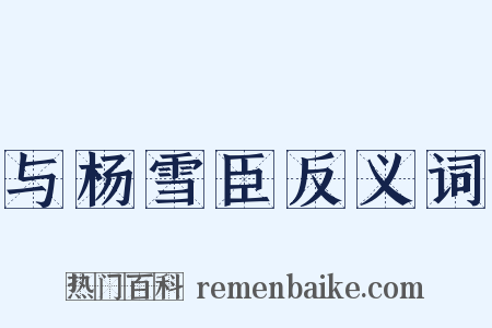 与杨雪臣反义词是什么意思的图片